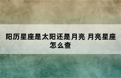 阳历星座是太阳还是月亮 月亮星座怎么查